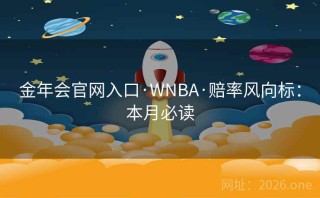 金年会官网入口·WNBA·赔率风向标:本月必读