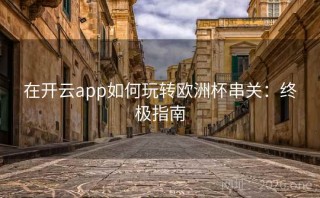 在开云app如何玩转欧洲杯串关:终极指南