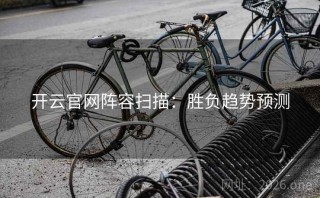 开云官网阵容扫描:胜负趋势预测