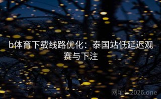 b体育下载线路优化:泰国站低延迟观赛与下注