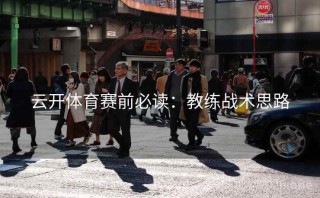 云开体育赛前必读:教练战术思路