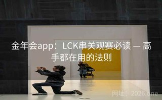 金年会app:LCK串关观赛必读 — 高手都在用的法则