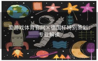 爱游戏体育官网×德国杯特别策划:专业解读