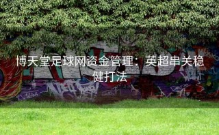 博天堂足球网资金管理:英超串关稳健打法