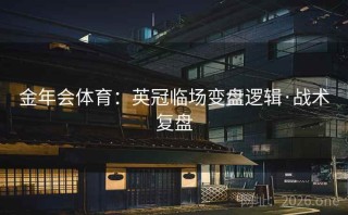 金年会体育:英冠临场变盘逻辑·战术复盘