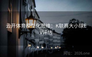 云开体育模型化思维:K联赛大小球EV评估