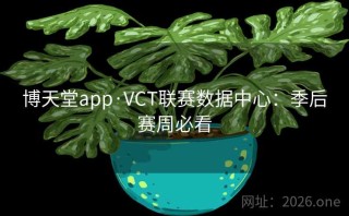 博天堂app·VCT联赛数据中心:季后赛周必看