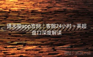 博天堂app官网|客服24小时 + 英超盘口深度解读