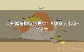 云开体育模型化思维:K联赛大小球EV评估