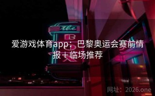 爱游戏体育app:巴黎奥运会赛前情报+临场推荐