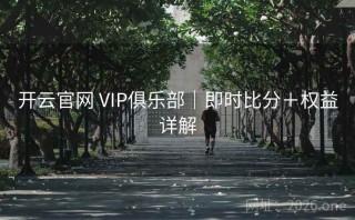 开云官网 VIP俱乐部|即时比分+权益详解