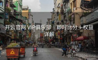 开云官网 VIP俱乐部|即时比分+权益详解