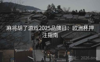 麻将胡了游戏2025品牌日:欧洲杯押注指南