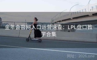 金年会官网入口运营速查:LPL盘口教学合集