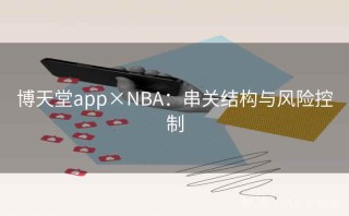 博天堂app×NBA:串关结构与风险控制