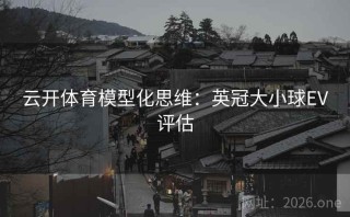 云开体育模型化思维:英冠大小球EV评估