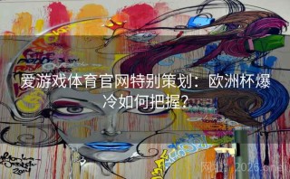 爱游戏体育官网特别策划:欧洲杯爆冷如何把握?
