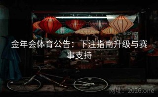 金年会体育公告：下注指南升级与赛事支持
