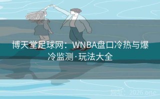 博天堂足球网:WNBA盘口冷热与爆冷监测·玩法大全