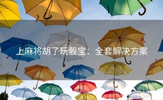上麻将胡了玩骰宝：全套解决方案