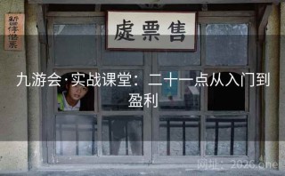 九游会·实战课堂:二十一点从入门到盈利