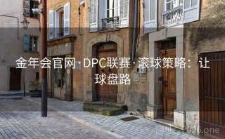 金年会官网·DPC联赛·滚球策略:让球盘路