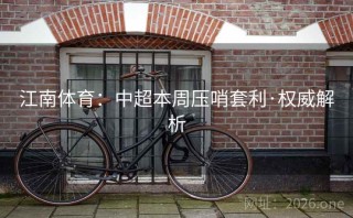 江南体育:中超本周压哨套利·权威解析