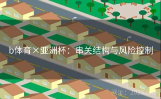 b体育×亚洲杯:串关结构与风险控制