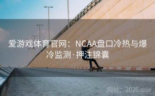 爱游戏体育官网:NCAA盘口冷热与爆冷监测·押注锦囊