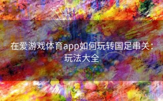 在爱游戏体育app如何玩转国足串关:玩法大全