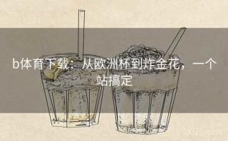 b体育下载:从欧洲杯到炸金花,一个站搞定