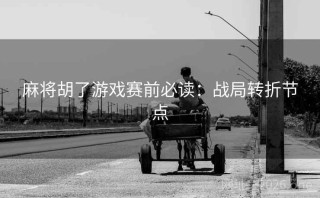麻将胡了游戏赛前必读:战局转折节点