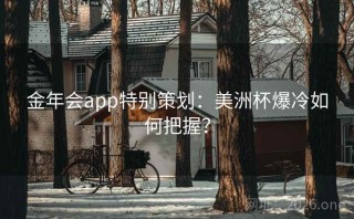 金年会app特别策划:美洲杯爆冷如何把握?