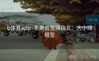 b体育app·冬奥会竞猜指北:大小球模型