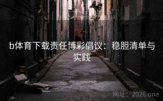 b体育下载责任博彩倡议:稳胆清单与实践