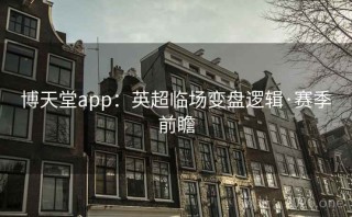 博天堂app:英超临场变盘逻辑·赛季前瞻