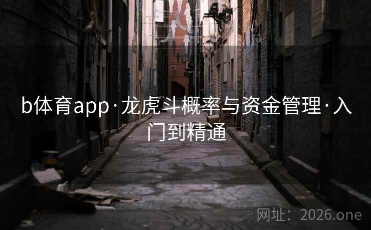 b体育app·龙虎斗概率与资金管理·入门到精通  第1张 b体育app·龙虎斗概率与资金管理·入门到精通  第1张