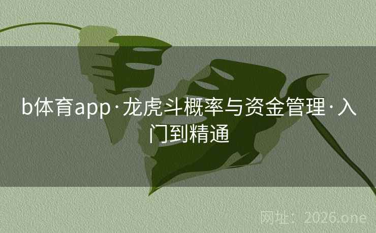 b体育app·龙虎斗概率与资金管理·入门到精通  第2张 b体育app·龙虎斗概率与资金管理·入门到精通  第2张