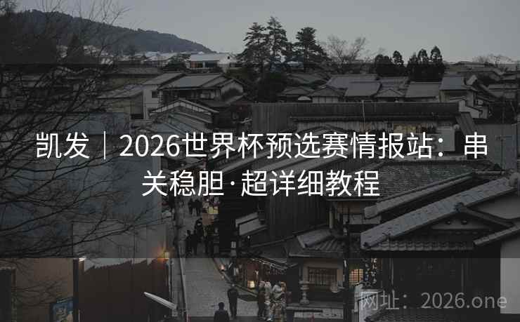 凯发|2026世界杯预选赛情报站:串关稳胆·超详细教程  第1张 凯发|2026世界杯预选赛情报站:串关稳胆·超详细教程  第1张