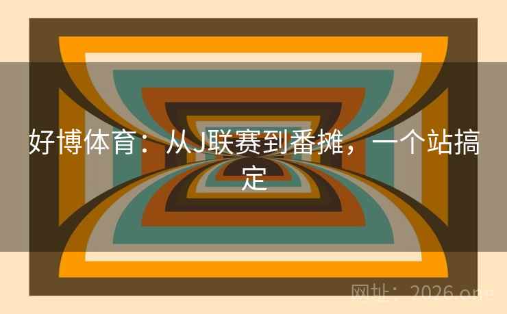 好博体育:从J联赛到番摊,一个站搞定  第2张 好博体育:从J联赛到番摊,一个站搞定  第2张