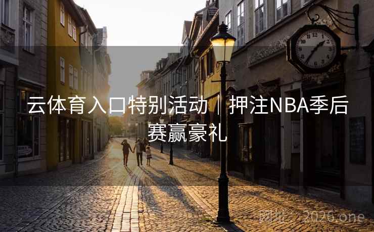 云体育入口特别活动|押注NBA季后赛赢豪礼  第2张 云体育入口特别活动|押注NBA季后赛赢豪礼  第2张