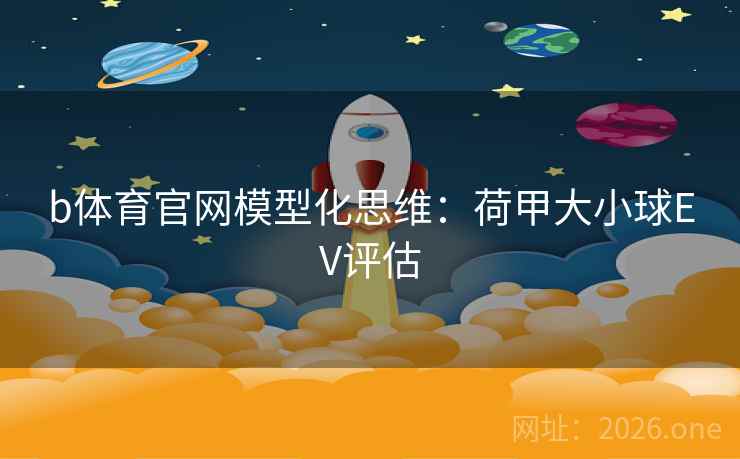 b体育官网模型化思维:荷甲大小球EV评估  第2张 b体育官网模型化思维:荷甲大小球EV评估  第2张