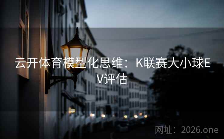 云开体育模型化思维:K联赛大小球EV评估  第1张 云开体育模型化思维:K联赛大小球EV评估  第1张