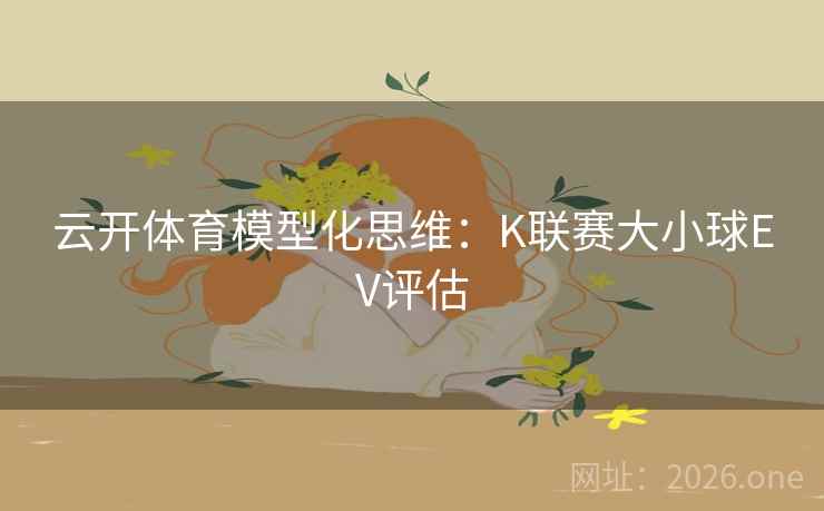 云开体育模型化思维:K联赛大小球EV评估  第2张 云开体育模型化思维:K联赛大小球EV评估  第2张