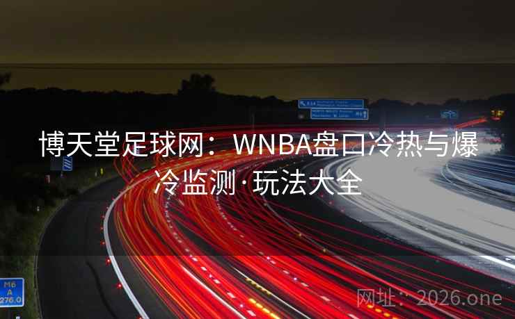 博天堂足球网:WNBA盘口冷热与爆冷监测·玩法大全  第2张 博天堂足球网:WNBA盘口冷热与爆冷监测·玩法大全  第2张