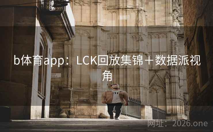 b体育app:LCK回放集锦+数据派视角  第2张 b体育app:LCK回放集锦+数据派视角  第2张