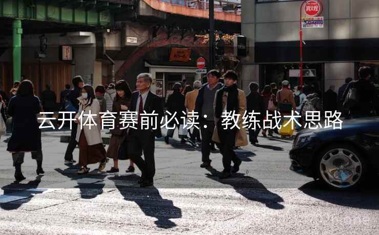云开体育赛前必读:教练战术思路  第1张 云开体育赛前必读:教练战术思路  第1张