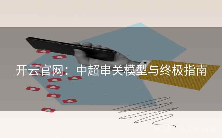 开云官网:中超串关模型与终极指南  第2张 开云官网:中超串关模型与终极指南  第2张