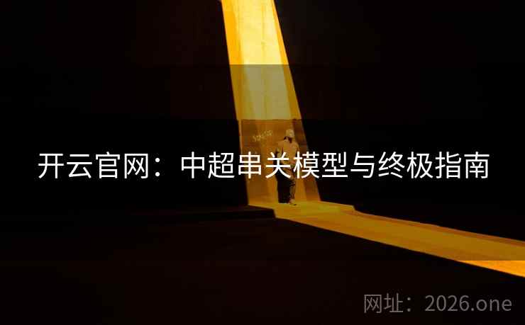 开云官网:中超串关模型与终极指南  第1张 开云官网:中超串关模型与终极指南  第1张