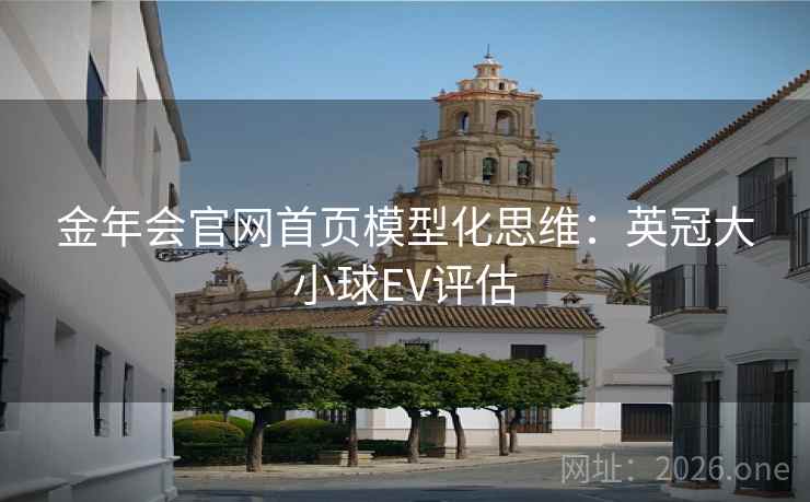 金年会官网首页模型化思维:英冠大小球EV评估  第1张 金年会官网首页模型化思维:英冠大小球EV评估  第1张